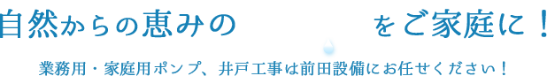 自然からの恵みの地下水をご家庭に！